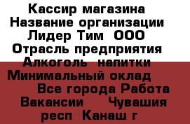 Кассир магазина › Название организации ­ Лидер Тим, ООО › Отрасль предприятия ­ Алкоголь, напитки › Минимальный оклад ­ 20 000 - Все города Работа » Вакансии   . Чувашия респ.,Канаш г.